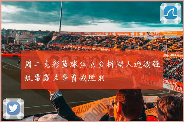 周二竞彩篮球焦点分析湖人迎战强敌雷霆力争首战胜利