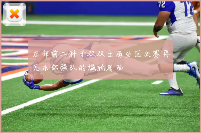 东部前二种子双双出局分区决赛再无东部强队的尴尬局面