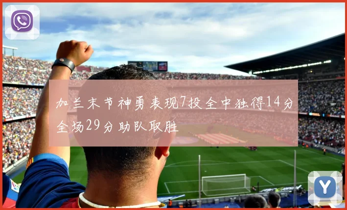 加兰末节神勇表现7投全中独得14分全场29分助队取胜