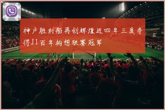 神户胜利船再创辉煌近四年三度夺得J1百年构想联赛冠军
