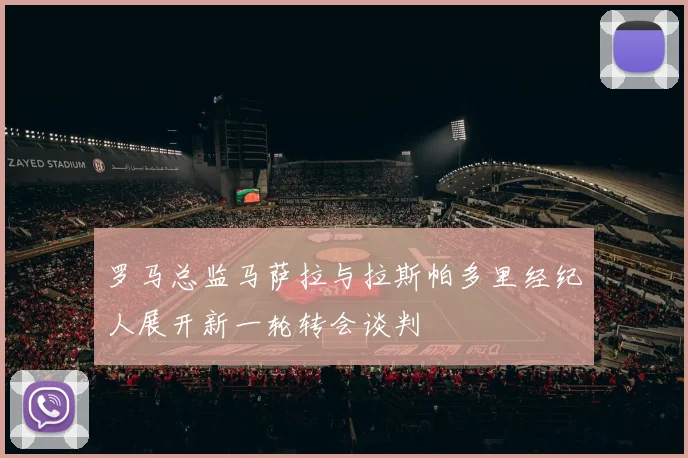 罗马总监马萨拉与拉斯帕多里经纪人展开新一轮转会谈判