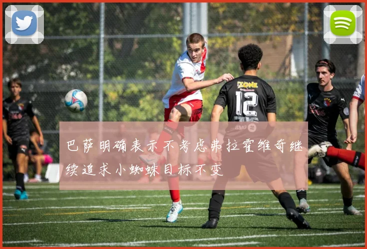 巴萨明确表示不考虑弗拉霍维奇继续追求小蜘蛛目标不变