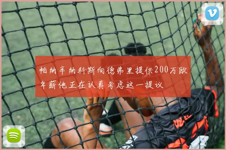 帕纳辛纳科斯向德弗里提供200万欧年薪他正在认真考虑这一提议