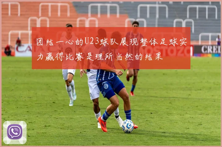 团结一心的U23球队展现整体足球实力赢得比赛是理所当然的结果