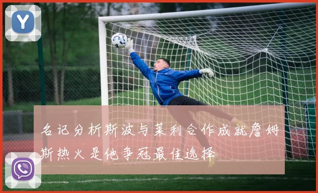 名记分析斯波与莱利合作成就詹姆斯热火是他争冠最佳选择