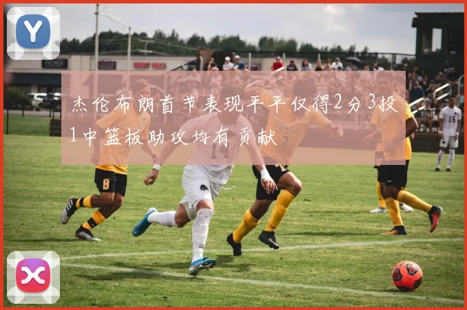 杰伦布朗首节表现平平仅得2分3投1中篮板助攻均有贡献