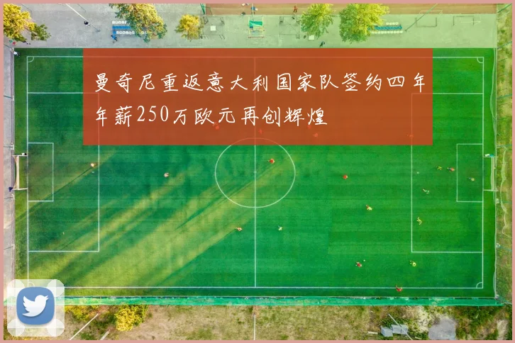 曼奇尼重返意大利国家队签约四年年薪250万欧元再创辉煌