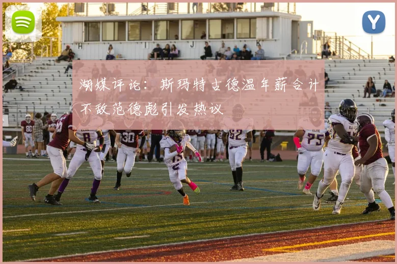 湖媒评论：斯玛特古德温年薪合计不敌范德彪引发热议