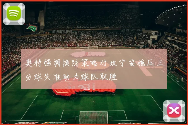 奥特强调换防策略对坎宁安施压三分球失准助力球队取胜