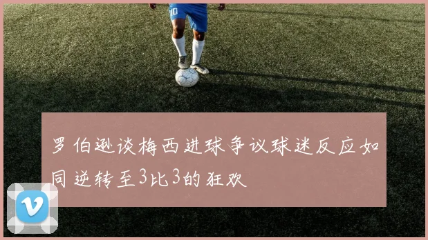 罗伯逊谈梅西进球争议球迷反应如同逆转至3比3的狂欢