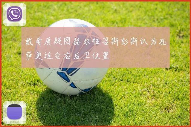戴奇质疑图赫尔征召斯彭斯认为孔萨更适合右后卫位置