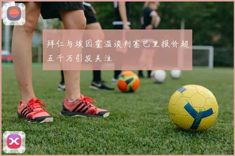 拜仁与埃因霍温谈判塞巴里报价超五千万引发关注