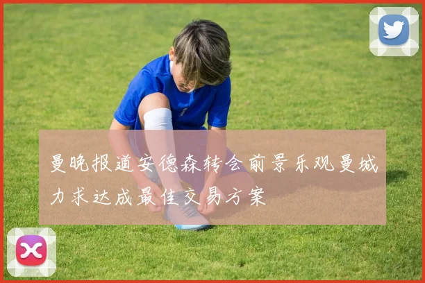 曼晚报道安德森转会前景乐观曼城力求达成最佳交易方案